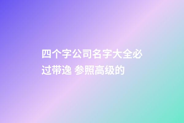 四个字公司名字大全必过带逸 参照高级的-第1张-公司起名-玄机派